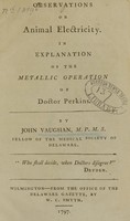 view Observations on animal electricity : in explanation of the metallic operation of Doctor Perkins / by John Vaughan, M.P.M.S. ; fellow of the Medical Society of Delaware.