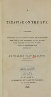 view A treatise on the eye : containing discoveries of the causes of near and far sightedness, and of the affections of the retina : with remarks on the use of medicines as substitutes for spectacles / by William Clay Wallace.