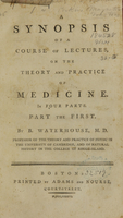 view A synopsis of a course of lectures, on the theory and practice of medicine : in four parts ; part the first / by B. Waterhouse, M.D. ; professor of the theory and practice of physic in the University of Cambridge, and of natural history in the College of Rhode-Island.