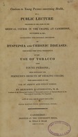 view Cautions to young persons concerning health : in a public lecture delivered at the close of the medical course in the chapel at Cambridge, November 20, 1804 : containing the general doctrine of dyspepsia and chronic diseases, shewing the evil tendency of the use of tobacco upon young persons, more especially the pernicious effects of smoking cigars : with observations on the use of ardent and vinous spirits / by Benjamin Waterhouse.