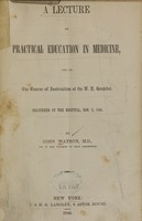 view A lecture on practical education in medicine, and on the course of instruction at the N.Y. Hospital : delivered at the hospital, Nov. 3, 1846 / by John Watson.