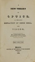 view A new theory of optics : as regards refraction of dense media, and vision / by Alexander Watt, apothecary and druggist.