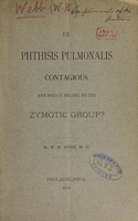 view Is phthisis pulmonalis contagious, and does it belong to the zymotic group? / by W.H. Webb.