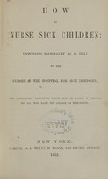 view How to nurse sick children : intended especially as a help to the nurses at the Hospital for Sick Children, but containing directions which may be found of service to all who have the charge of the young.