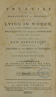 view A treatise on the management of pregnant and lying in women : and the means of curing, but more especially of preventing the principal disorders to which they are liable ; together with some new directions concerning the delivery of the child and placenta in natural births ; illustrated with cases / by Charles White, Esq. F.R.S. man midwife to the lying in hospital, in Manchester, in England, &c. &c.