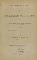 view Biographical memoir of Franklin Bache, M.D : prepared at the request of the College of Physicians of Philadelphia : read before the college, May 3d and June 7th, 1865 / by George B. Wood.
