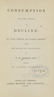 view Consumption of the lungs, or, Decline : the causes, symptoms, and rational treatment with the means of prevention / by T.H. Yeoman ; revised by a Boston physician.