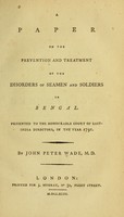 view A paper on the prevention and treatment of the disorders of the seamen and soldiers in Bengal : presented to the Honourable Court of East-India Directors, in the year 1791 / by John Peter Wade, M.D.