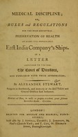 view Medical discipline, or, Rules and regulations for the more effectual preservation of health on board the honorable East India Company's ships : in a letter addressed to the Hon. the Court of Directors, and published with their approbation / by Alexander Stewart, surgeon in Southwark.