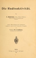 view Die Radioaktivität / von E. Rutherford ; unter Mitwirkung des Verfassers ergänszte autorisierte deutsche Ausgabe von Professor Dr. E. Aschkinass.