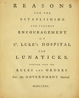view Reasons for the establishing and further encouragement of St. Luke's Hospital for Lunaticks : together with the rules and orders for the government thereof.