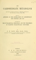 view On carbohydrate metabolism : (a course of advanced lectures in physiology delivered at the University of London, May, 1905) : with an appendix on the assimilation of carbohydrate into proteid and fat : followed by the fundamental principles and the treatment of diabetes, dialectically discussed / by F.W. Pavy.