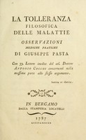 view La tolleranza filosofica delle malattie : osservazioni mediche pratiche / di Giuseppe Pasta ; con 33. lettere inedite del cel. dottore Antonio Cocchi concernenti nella massima parte allo stesso argomento.