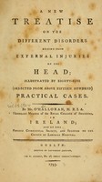 view A new treatise on the different disorders arising from external injuries of the head : illustrated by eighty-five (selected from about fifteen hundred) practical cases / by Mr. O'Halloran.