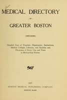 view Medical directory of greater Boston : containing detailed lists of hospitals, dispensaries, sanitariums, medical colleges, libraries, and societies and physicians of every city and town in metropolitan Boston.