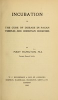 view Incubation, or, The cure of disease in pagan temples and Christian churches / by Mary Hamilton.