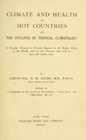 view Climate and health in hot countries and the outlines of tropical climatology : a popular treatise on personal hygiene in the hotter parts of the world, and on the climates that will be met with within them / by G. M. Giles.