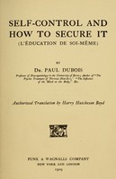 view Self-control and how to secure it = (L'éducation de soi-même) / by Paul Dubois ; Authorized translation by Harry Hutcheson Boyd.