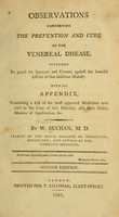 view Observations concerning the prevention and cure of the venereal disease : intended to guard the ignorant and unwary against the baneful effects of that insidious malady : with an appendix, containing a list of the most approved medicines now used in the cure of this disorder, also their doses,manner of application, &c. / by W. Buchan, M.D.