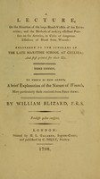 view A lecture, on the situation of the large blood-vessels of the extremities : and the methods of making effectual pressure on the arteries, in cases of dangerous effusions of blood from wounds: delivered to the scholars of the late Maritime School at Chelsea; and first printed for their use.