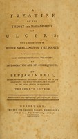 view A treatise on the theory and management of ulcers : with a dissertation on white swellings of the joints : to which is prefixed, an essay on the chirurgical treatment of inflammation and its consequences / by Benjamin Bell.