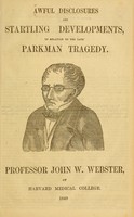 view Awful disclosures and startling developments in relation to the late Parkman tragedy : with a full account of the discovery of the remains of the late Dr. George Parkman and the subsequent arrest of Professor John W. Webster.