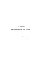 view The cause of the coagulation of the blood : being the Astley Cooper prize essay for 1856, with additional observations and experiments, and with an appendix, showing the bearings of the subject on practical medicine and pathology / by Benjamin Ward Richardson.