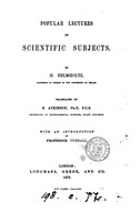 view Popular lectures on scientific subjects / by H. Helmholtz ; translated by E. Atkinson ; with an introduction by Professor Tyndall.