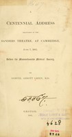 view A centennial address delivered in the Sanders Theatre, at Cambridge, June 7, 1881 : before the Massachusetts Medical Society.