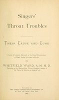 view Singers' throat troubles : their cause and cure; course of lectures delivered at the Grand Conservatory of Music, during the season 1883-84 / By Whitfield Ward.