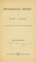 view Physiological cruelty, or, Fact v. fancy : an inquiry into the vivisection question / by Philanthropos.