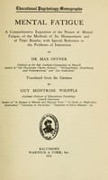 view Mental fatigue : a comprehensive exposition of the nature of mental fatigue, of the methods of its measurement and of their results, with special reference to the problems of instruction / by Dr. Max Offner tr. from the German by Guy Montrose Whipple.