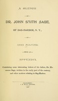 view A sketch of Dr. John Smith Sage, of Sag-Harbor, N.Y / by Anna Mulford ; with an appendix, containing some interesting letters of his father, Dr. Ebenezer Sage, written in the early part of the century, and other matters relating to Sag-Harbor.