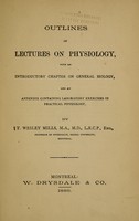 view Outlines of lectures on physiology : with an introductory chapter on general biology, and an appendix containing laboratory exercises in practical physiology / by T. Wesley Mills.