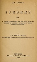 view An index of surgery : being a concise classification of the main facts and theories of surgery for the use of senior students and others.