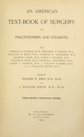 view An American text-book of surgery : for practitioners and students / By Phineas S. Conner, M.D., Frederic S. Dennis, M.D., William W. Keen, M.D., Charles B. Nancrede, M.D., Roswell Park, M.D., Lewis S. Pilcher, M.D., Nicholas Senn, M.D., Francis J. Shepherd, M.D., Lewis A. Stimson, M.D., J. Collins Warren, M.D., and J. William White, M.D. Ed. by William W. Keen and J. William White.