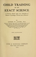 view Child training as an exact science : a treatise based upon the principles of modern psychology, normal and abnormal, by George W. Jacoby.