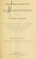 view Three hundred and eighty-four laparotomies for various diseases : with tables showing the results of the operations and the subsequent history of the patients.  A resumé of the writer's experience in abdominal surgery during the last fifteen years / By John Homans.
