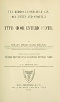 view The medical complications, accidents and sequelae of typhoid or enteric fever / By Hobart Amory Hare. With a special chapter on the mental disturbances following typhoid fever. By F. X. Dercum.