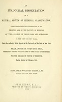 view An inaugural dissertation on a natural system of chemical classification : submitted to the public examination of the trustees and of the faculty of medicine of the College of Physicians and Surgeons in the city of New York, under the authority of the regents of the University of the State of New York, Alexander H. Stevens, M.D., president of the college and of the board of trustees for the degree of doctor of medicine, on the 6th day of February, 1845. / By Oliver Wolcott Gibbs, A.M. of the city of New York.