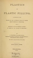 view Plastics and plastic filling : as pertaining to the filling of all cavities of decay in teeth below medium in structure, and to difficult and inaccessible cavities in teeth of all grades of structure / by J. Foster Flagg.