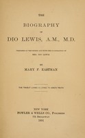 view The biography of Dio Lewis / Prepared at the desire and with the co-operation of Mrs. Dio Lewis, by Mary F. Eastman.