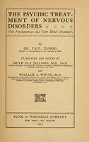 view The psychic treatment of nervous disorders : (the psychoneuroses and their moral treatment) / by Paul Dubois ... ; translated and edited by Smith Ely Jelliffe ... and William A. White.