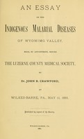 view An essay on the indigenous malarial diseases of Wyomimg [!] valley, read, by appointment, before the Luzerne county medical society / by Dr. John B. Crawford, at Wilkes-Barre, Pa., May 11, 1881. Published by request of the Society.