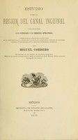 view Estudio sobre la region del canal inguinal y sus aplicaciones á la patología y la medicina operatoria : presentado al jurado de calificacion en el concurso para la oposicion á la plaza de catedrático adjunto de anatomia general y topográfica en la Escuela de medicina de México / por Miguel Cordero.