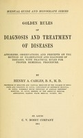 view Golden rules of diagnosis and treatment of diseases : aphorisms, observations, and precepts on the method of examination and diagnosis of diseases, with practical rules for proper remedial procedure / By Henry A. Cables.