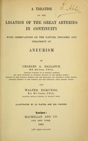 view A treatise on the ligation of the great arteries in continuity : with observations on the nature, progress and treatment of aneurism / by Charles A. Ballance, and Walter Edmunds.