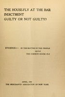 view The house-fly at the bar, indictment, guilty or not guilty? : Evidence: in the matter of the people against the common house fly. April, 1909, the Merchants' Association of New York.