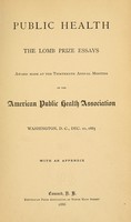 view Public health : The Lomb prize essays / Award made at the thirteenth annual meeting of the American Public Health Association, Washington, D. C., Dec. 10, 1885. With an appendix.