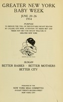 view Greater New York baby week, June 20-26, 1914. Purpose: To reduce the toll of preventable infant deaths by calling city-wide attention to needs met and needs not met for infant welfare in greater New York.